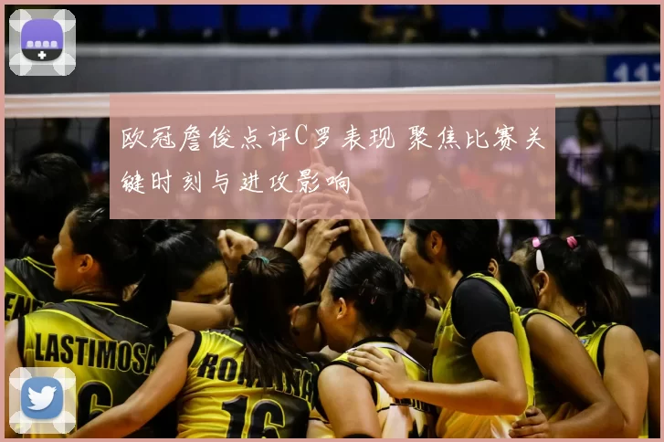 欧冠詹俊点评C罗表现 聚焦比赛关键时刻与进攻影响