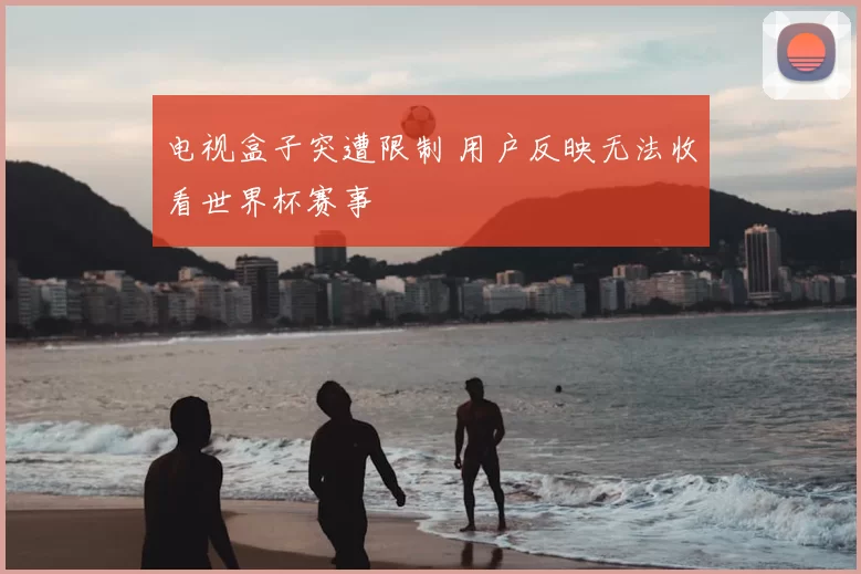电视盒子突遭限制 用户反映无法收看世界杯赛事