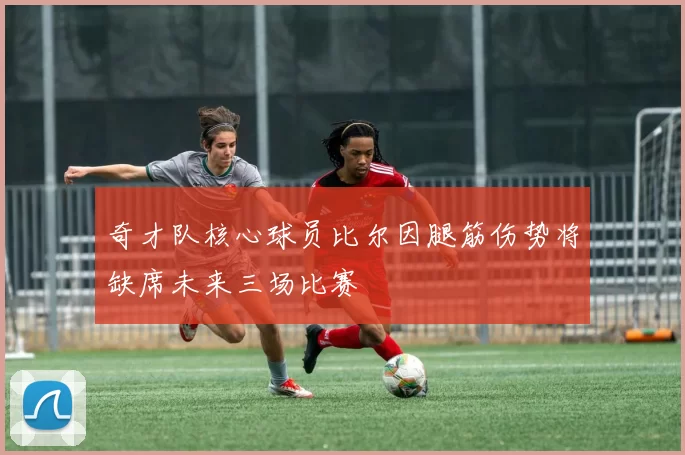 奇才队核心球员比尔因腿筋伤势将缺席未来三场比赛