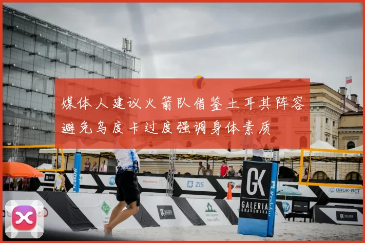 媒体人建议火箭队借鉴土耳其阵容避免乌度卡过度强调身体素质