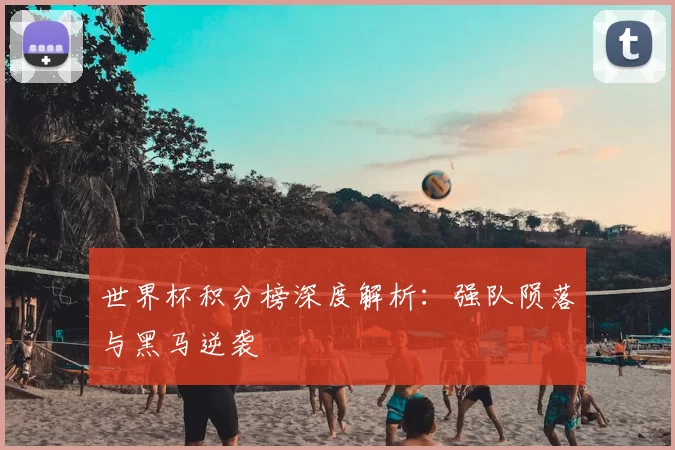世界杯积分榜深度解析：强队陨落与黑马逆袭