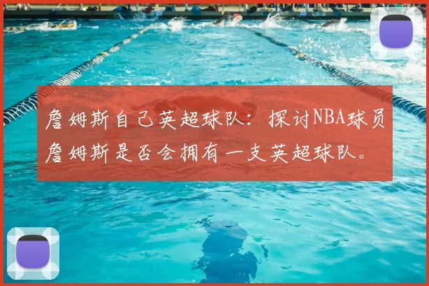 詹姆斯自己英超球队：探讨NBA球员詹姆斯是否会拥有一支英超球队。