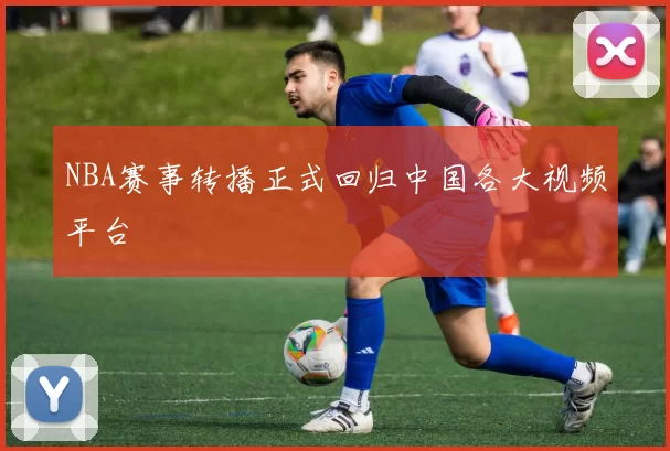 NBA赛事转播正式回归中国各大视频平台