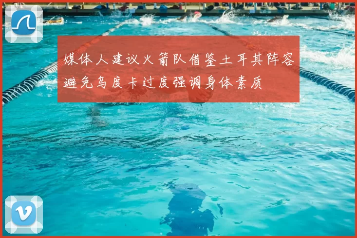 媒体人建议火箭队借鉴土耳其阵容避免乌度卡过度强调身体素质