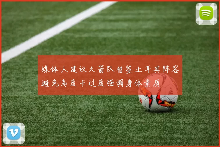 媒体人建议火箭队借鉴土耳其阵容避免乌度卡过度强调身体素质