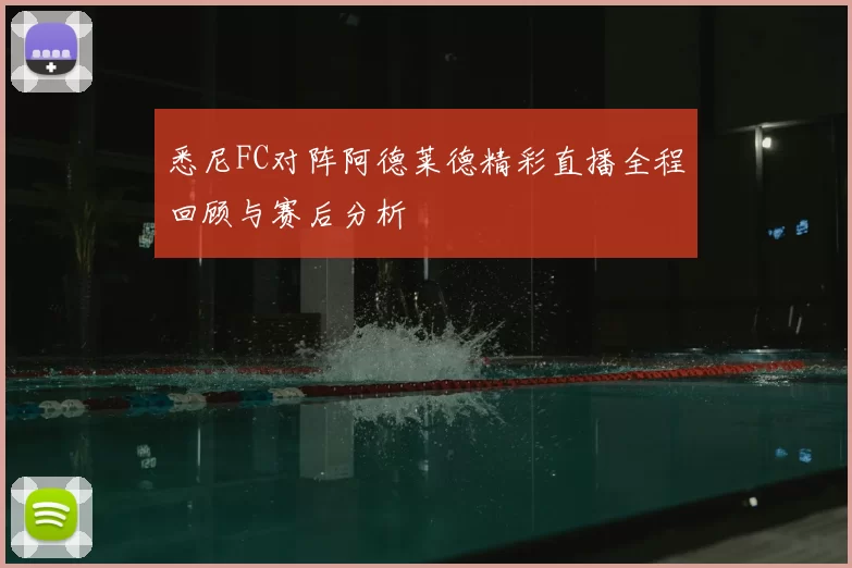悉尼FC对阵阿德莱德精彩直播全程回顾与赛后分析