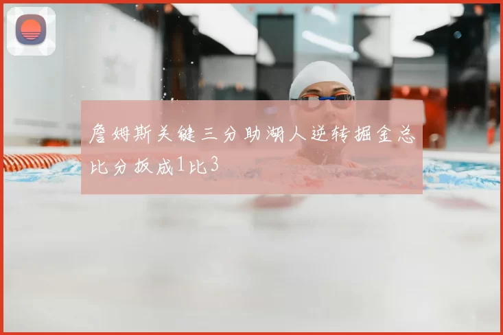 詹姆斯关键三分助湖人逆转掘金总比分扳成1比3