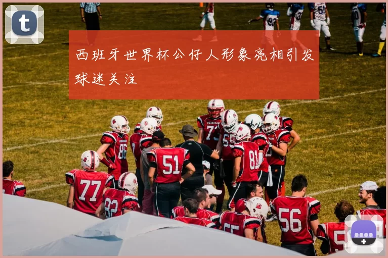 西班牙世界杯公仔人形象亮相引发球迷关注