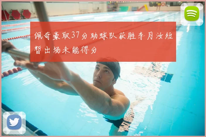 佩奇豪取37分助球队获胜李月汝短暂出场未能得分
