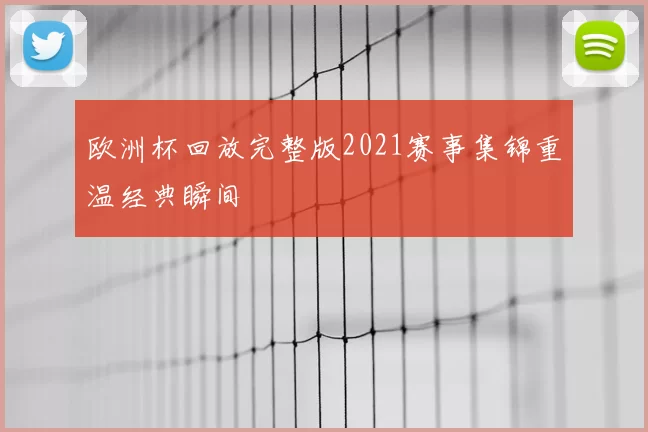 欧洲杯回放完整版2021赛事集锦重温经典瞬间