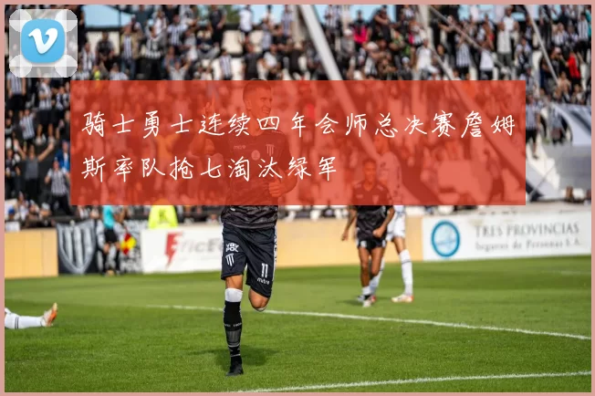 骑士勇士连续四年会师总决赛詹姆斯率队抢七淘汰绿军