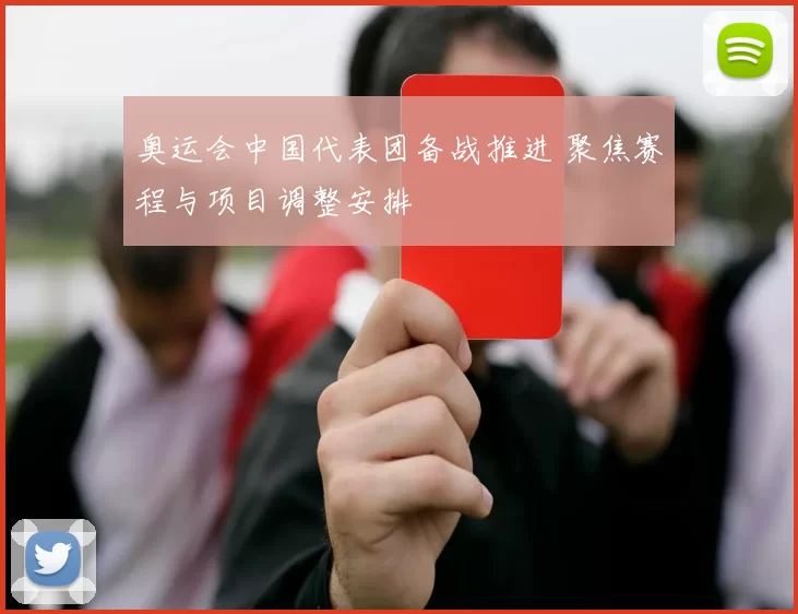 奥运会中国代表团备战推进 聚焦赛程与项目调整安排