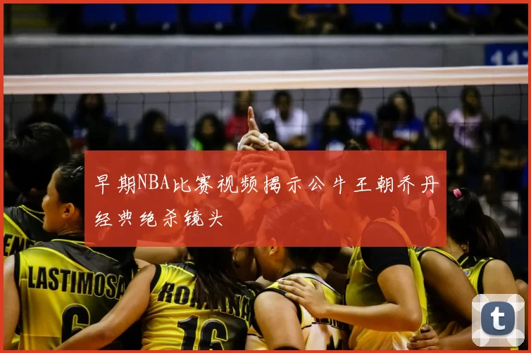 早期NBA比赛视频揭示公牛王朝乔丹经典绝杀镜头