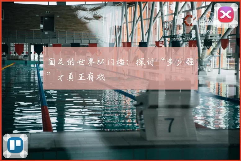 国足的世界杯门槛:探讨“多少强”才真正有戏