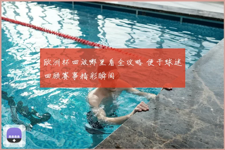 欧洲杯回放哪里看全攻略 便于球迷回顾赛事精彩瞬间