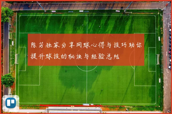 陈芳独家分享网球心得与技巧助你提升球技的秘诀与经验总结