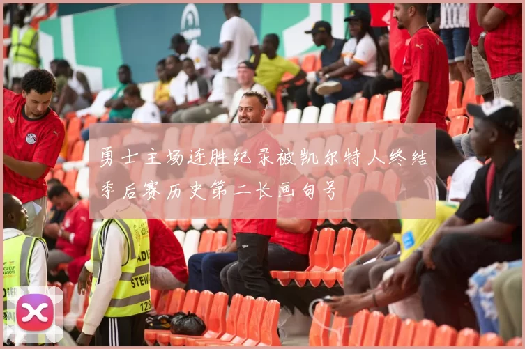 勇士主场连胜纪录被凯尔特人终结季后赛历史第二长画句号