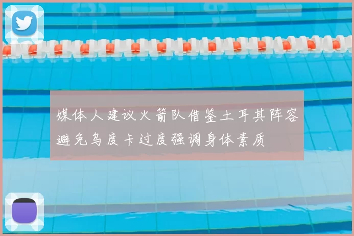 媒体人建议火箭队借鉴土耳其阵容避免乌度卡过度强调身体素质