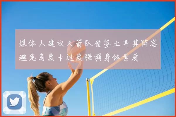 媒体人建议火箭队借鉴土耳其阵容避免乌度卡过度强调身体素质
