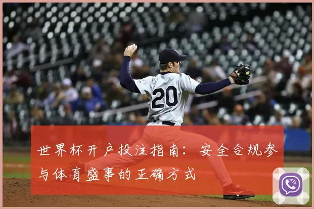 世界杯开户投注指南:安全合规参与体育盛事的正确方式