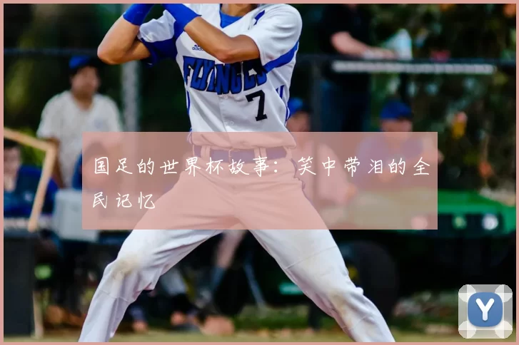 国足的世界杯故事：笑中带泪的全民记忆