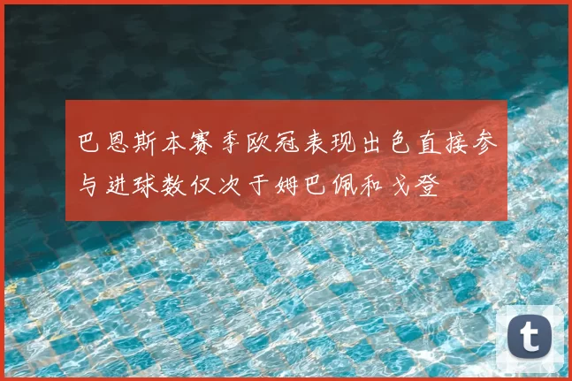 巴恩斯本赛季欧冠表现出色直接参与进球数仅次于姆巴佩和戈登