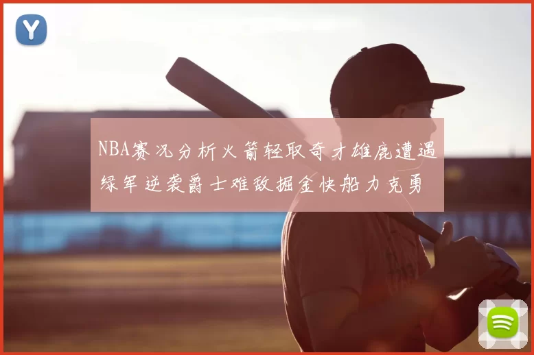 NBA赛况分析火箭轻取奇才雄鹿遭遇绿军逆袭爵士难敌掘金快船力克勇士