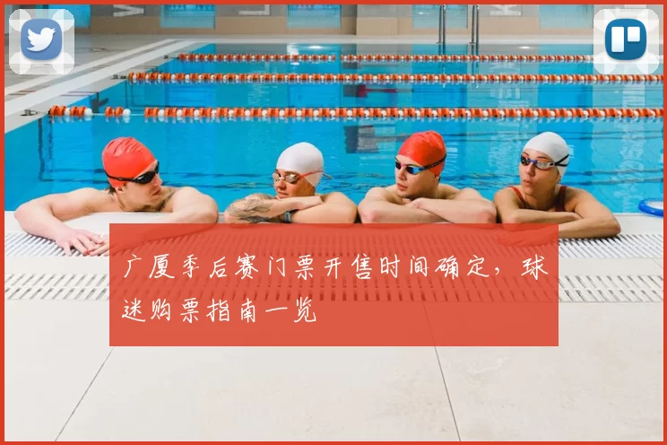 广厦季后赛门票开售时间确定，球迷购票指南一览