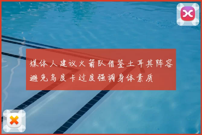 媒体人建议火箭队借鉴土耳其阵容避免乌度卡过度强调身体素质