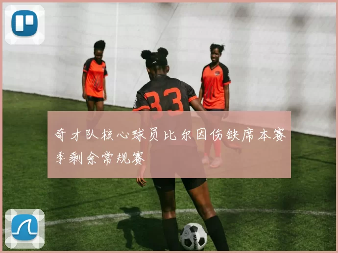 奇才队核心球员比尔因伤缺席本赛季剩余常规赛