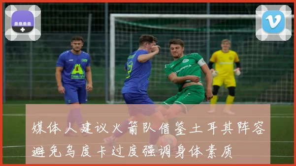 媒体人建议火箭队借鉴土耳其阵容避免乌度卡过度强调身体素质