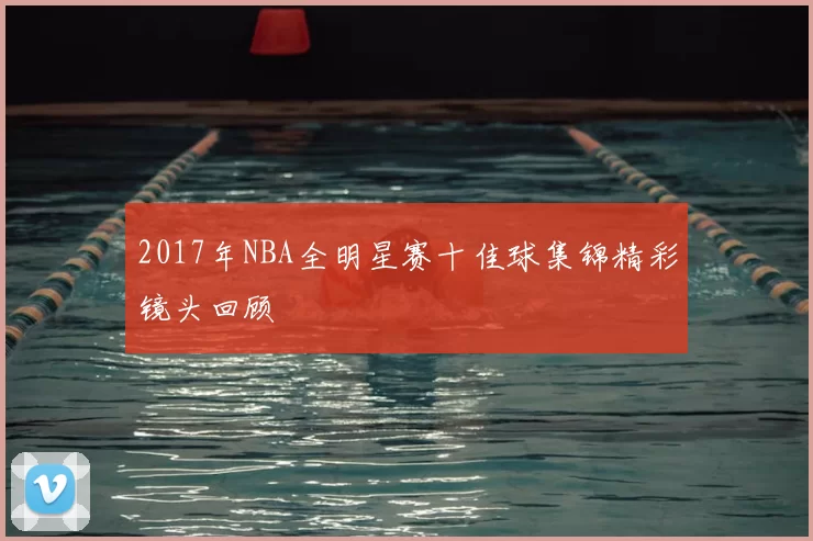 2017年NBA全明星赛十佳球集锦精彩镜头回顾