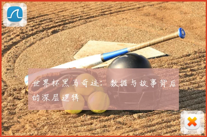 世界杯黑马奇迹:数据与故事背后的深层逻辑