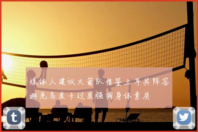 媒体人建议火箭队借鉴土耳其阵容避免乌度卡过度强调身体素质