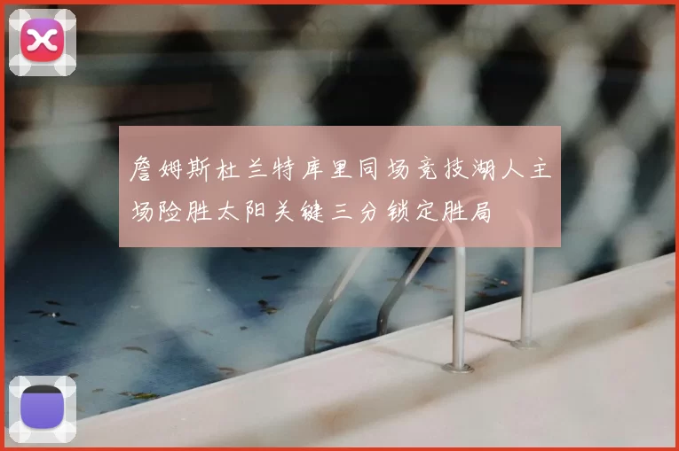 詹姆斯杜兰特库里同场竞技湖人主场险胜太阳关键三分锁定胜局