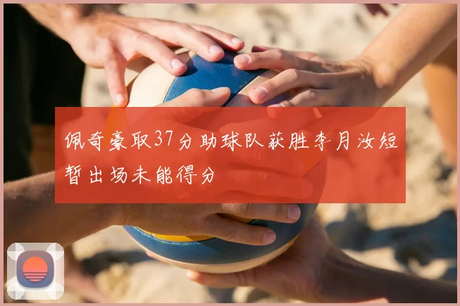 佩奇豪取37分助球队获胜李月汝短暂出场未能得分