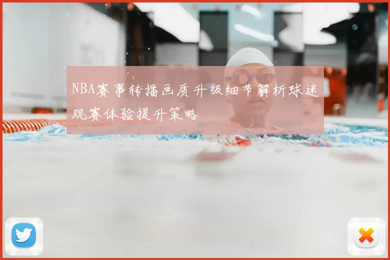 NBA赛事转播画质升级细节解析球迷观赛体验提升策略