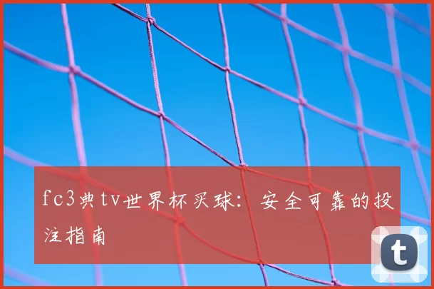 fc3典tv世界杯买球：安全可靠的投注指南