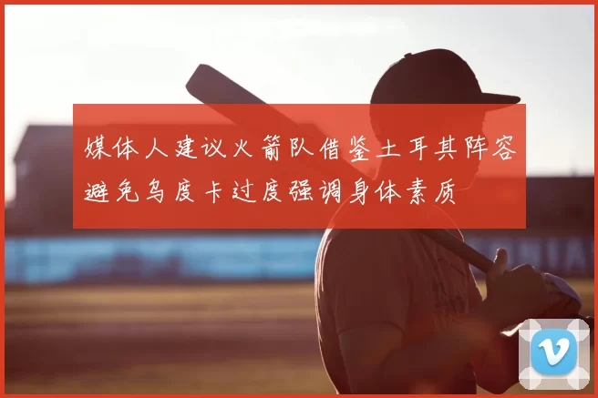 媒体人建议火箭队借鉴土耳其阵容避免乌度卡过度强调身体素质