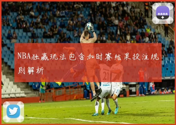 NBA独赢玩法包含加时赛结果投注规则解析