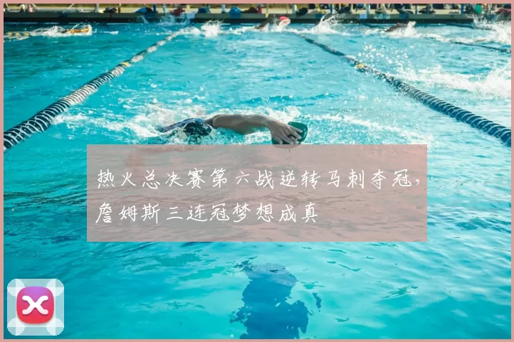 热火总决赛第六战逆转马刺夺冠，詹姆斯三连冠梦想成真
