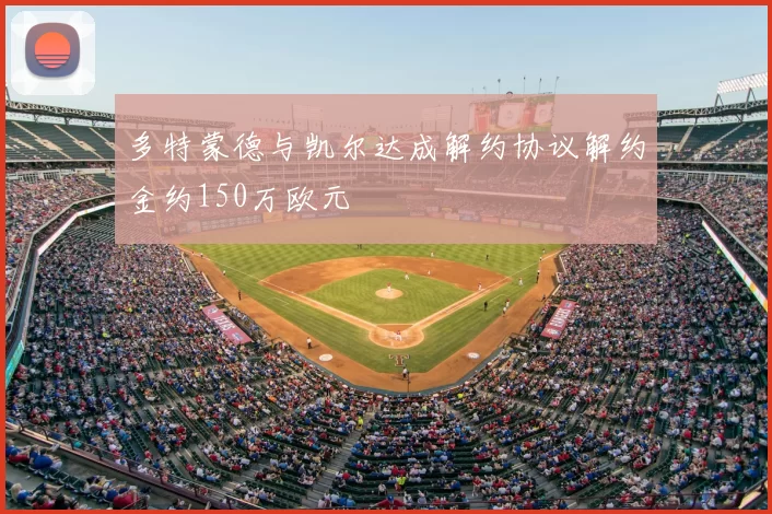 多特蒙德与凯尔达成解约协议解约金约150万欧元