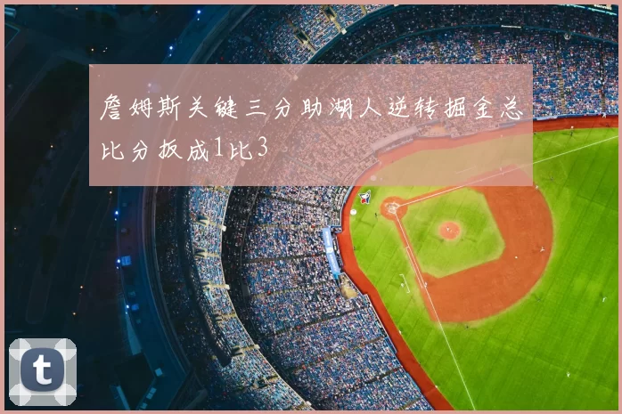詹姆斯关键三分助湖人逆转掘金总比分扳成1比3
