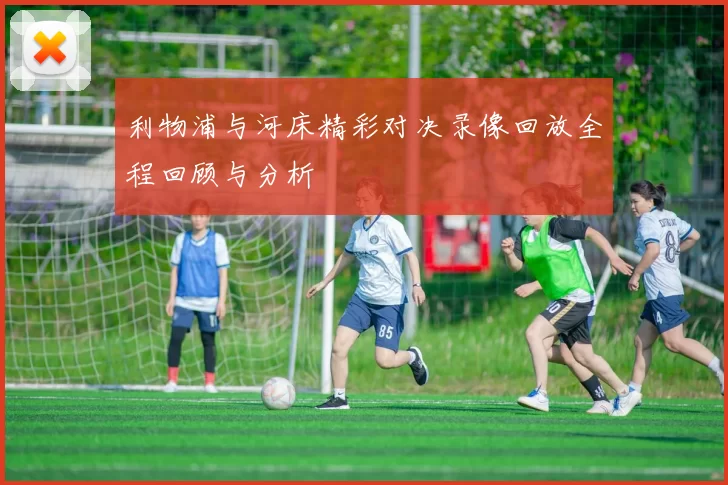 利物浦与河床精彩对决录像回放全程回顾与分析