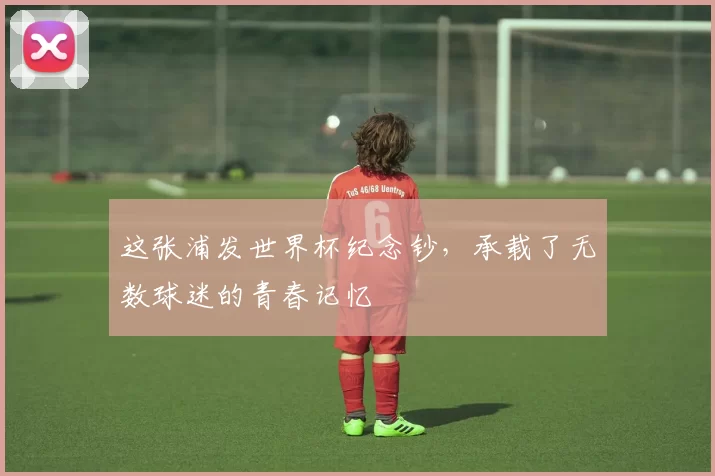这张浦发世界杯纪念钞，承载了无数球迷的青春记忆